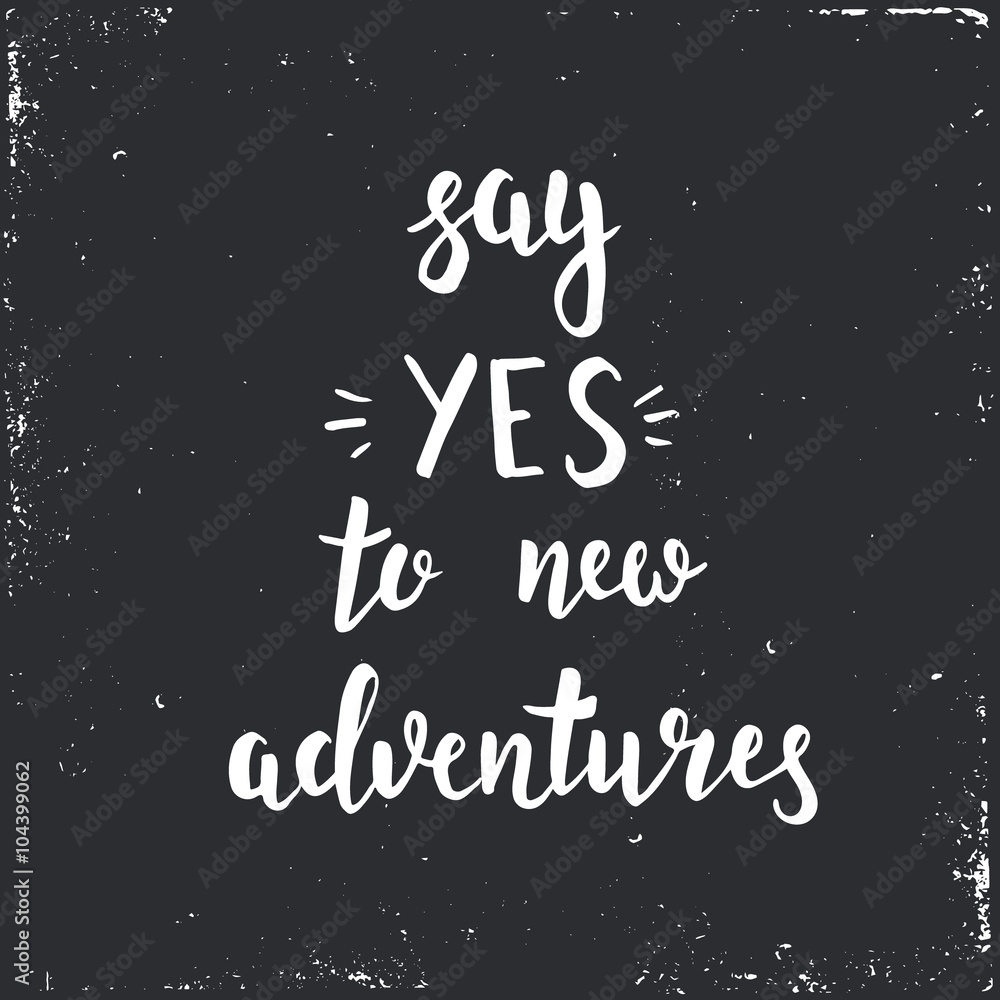 Say yes to new adventures.