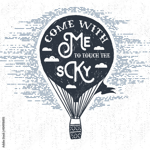 Hand drawn textured vintage label, retro badge with hot air balloon vector illustration and "Come with me to touch the sky" inspirational lettering.
