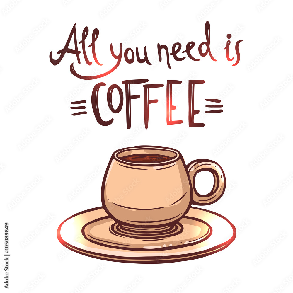 Coffee hand drawn poster with lettering. All you need is coffee. Hand drawn illustration with coffee cup and typography Coffee hand drawn poster with lettering. All you need is coffee. Hand drawn illustration with coffee cup and typography