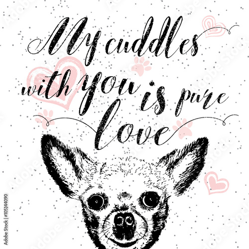 My cuddles with you is pure love, hand drawn card, lettering calligraphy motivational quote for dog lovers and typographic design. Cute, friendly, smiling, inspirational dog with hearts and sparkle. 