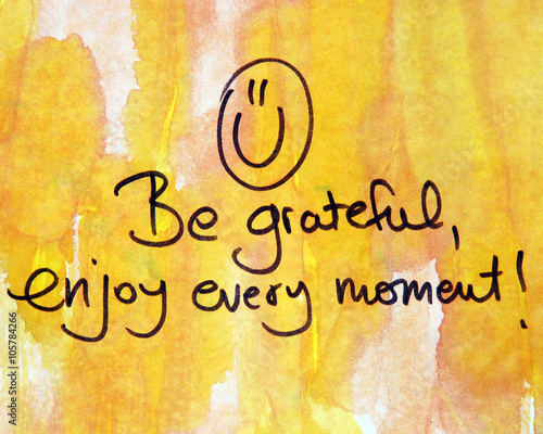 be grateful and enjoy every moment
