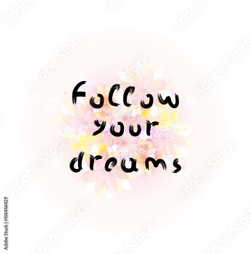 Follow your dreams. Calligraphy phrase with floral background