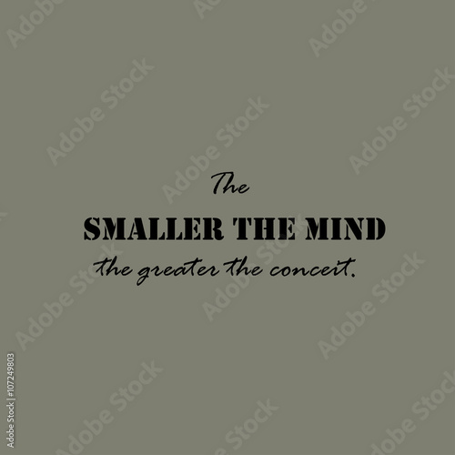 The smaller the mind the greater the conceit - text.