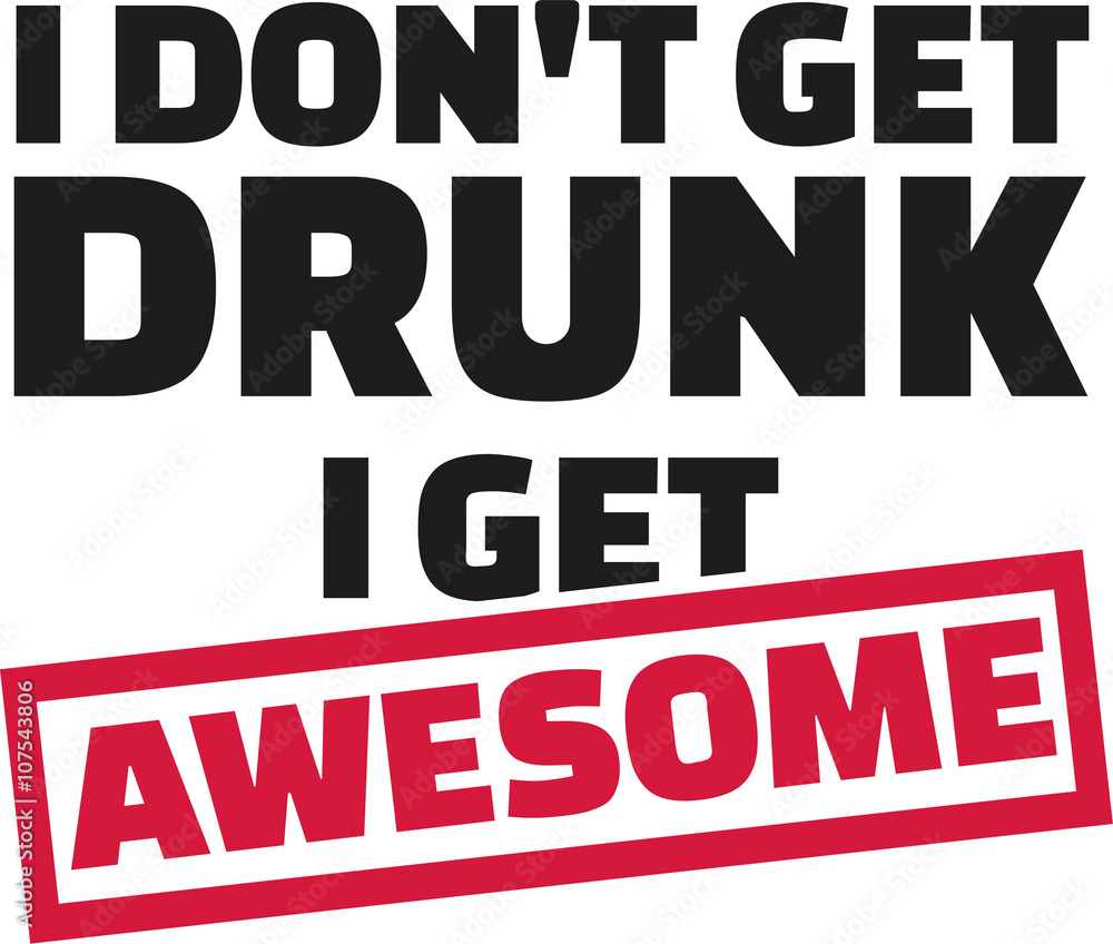 I Don't get drunk i get awsome slogan