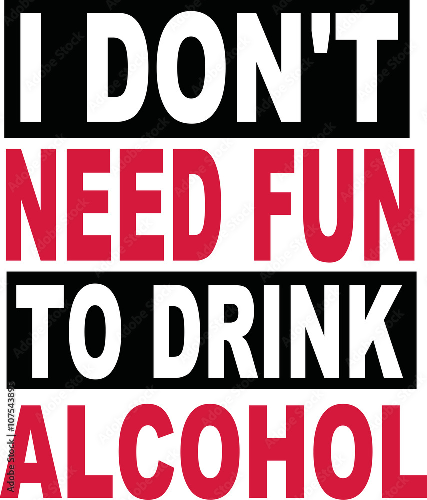 I don't need fun to drink alcohol beer