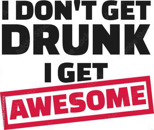 I Don t get drunk i get awsome slogan