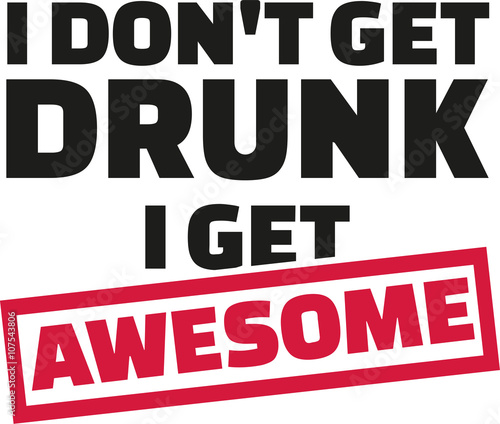 I Don't get drunk i get awsome slogan