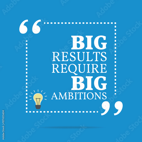 Inspirational motivational quote. Big results require big ambiti