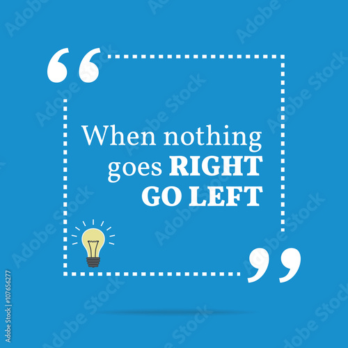 Inspirational motivational quote. When nothing goes right go lef
