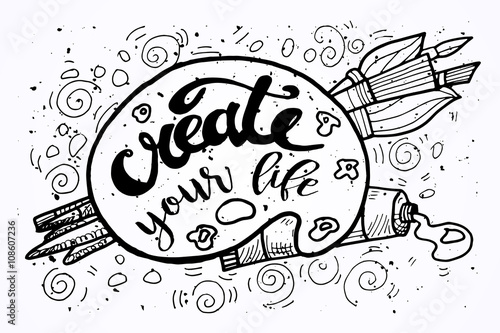Create your Life Motivational Inscription.Hand drawn Doodle vintage illustration with hand lettering and Palette, paints, Brushes . For greeting card, T-shirt or bag print, poster typography. 