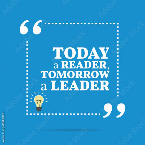 Inspirational motivational quote. Today a reader, tomorrow a lea