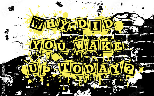 Why did you wake up today