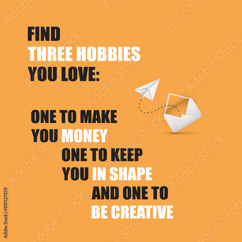 Find three hobbies you love: one to make you money, one to keep you in shape, and one to be creative. - Inspirational Quote, Slogan, Saying On An Orange Background 