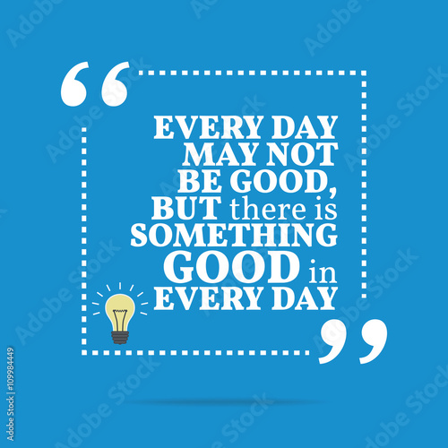 Inspirational motivational quote. Every day may not be good, but