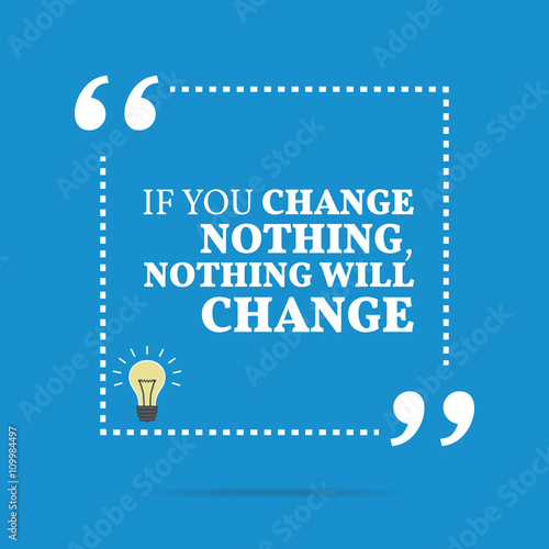 Inspirational motivational quote. If you change nothing, nothing