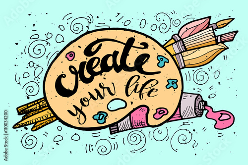 Create your Life Motivational Inscription.Hand drawn Doodle vintage illustration with hand lettering and Palette, paints, Brushes . For greeting card, T-shirt or bag print, poster typography