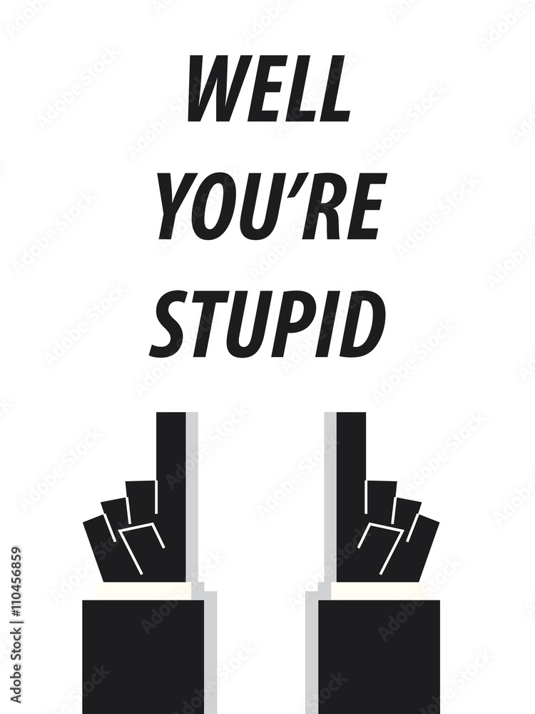 WELL YOU'RE STUPID typography vector illustration