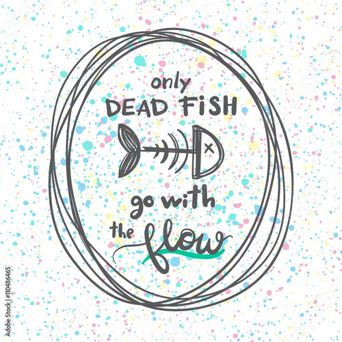 Only dead fish go with the flow. Motivational quote, typography poster