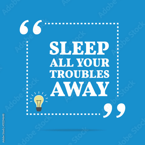 Inspirational motivational quote. Sleep all your troubles away.