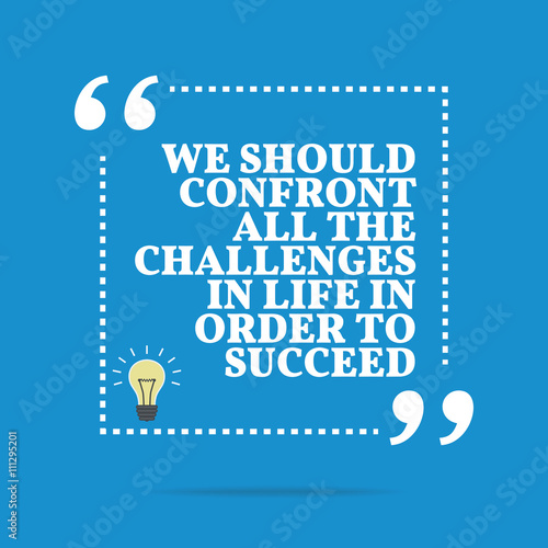 Inspirational motivational quote. We should confront all the cha