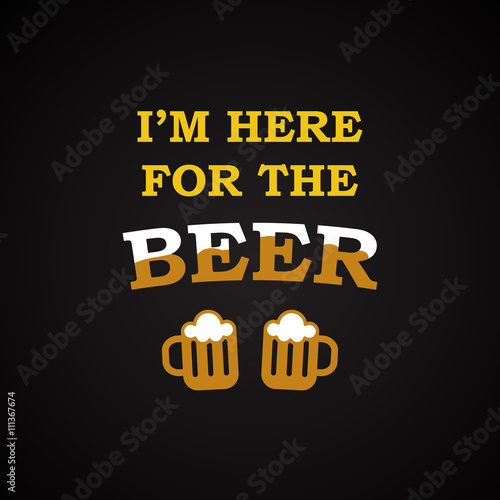 I m here for the beer - funny inscription template