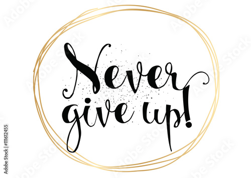 Never give up inscription. Greeting card with calligraphy. Hand drawn design. Black and white.