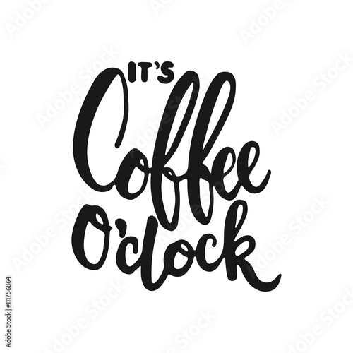 Hand drawn typography lettering phrase It's coffee o'clock isolated on the white background. Fun calligraphy for typography greeting and invitation card or t-shirt print design.