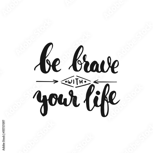 Be brave with your life - hand drawn lettering phrase  isolated on the white background. Fun brush ink inscription for photo overlays  typography greeting card or t-shirt print  flyer  poster design.