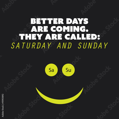Inspirational quote "Better days are coming. They are called: Saturday and Sunday" - Weekend is Coming Background Design Concept