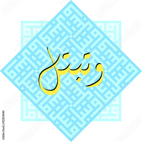 watabattal "and devote yourself" /  Arabic Calligraphy in Diwani and Kufi styles