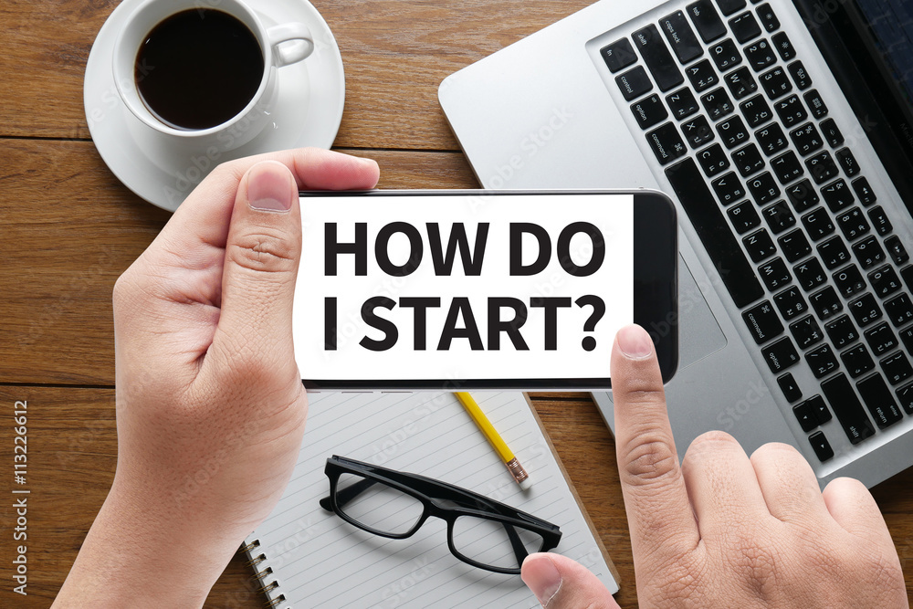 HOW DO I START? HOW DO I START?