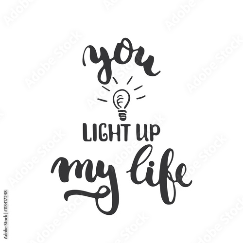 You light up my life - hand drawn lettering phrase isolated on the white background. Fun brush ink inscription for photo overlays, greeting card or t-shirt print, poster design.
