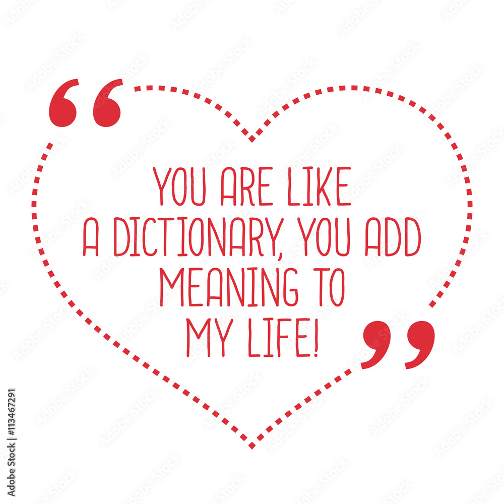 Funny love quote. You are like a dictionary, you add meaning to