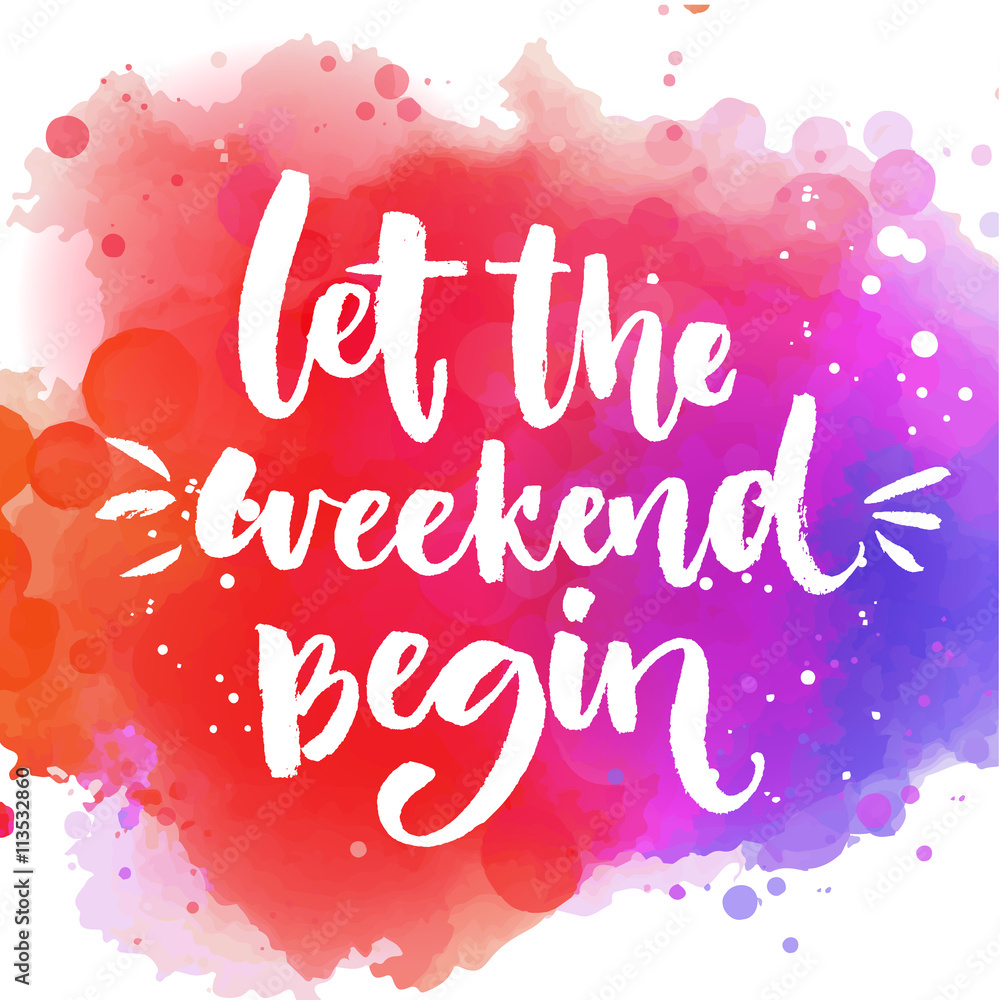 Let the weekend begin. Fun saying about week ending, office motivational quote. Custom lettering at colorful splash background. - obrazy, fototapety, plakaty 