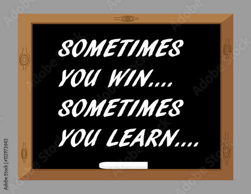 The phrase Sometimes You Win Sometimes You Learn in white text on a blackboard as a reminder that even when you lose you can take something from the experience