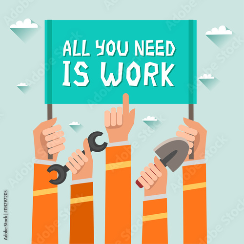 Crowd of workers holding a placard with "All You Need Is Work" slogan or place for other text. A lot of hands of workers up with building implements. Colorful vector illustration in flat design