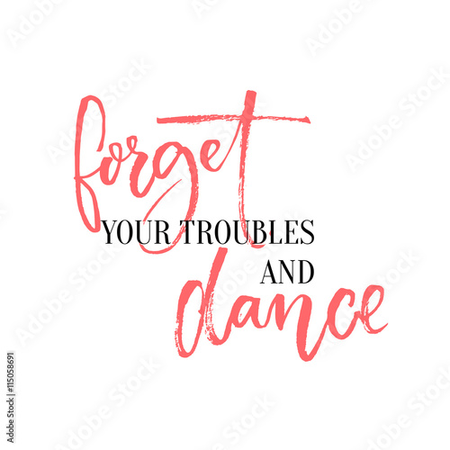 Forget your troubles and dance. Lettering design for ballroom posters and wall art, dancing classes. Inspirational quote with calligraphy words.