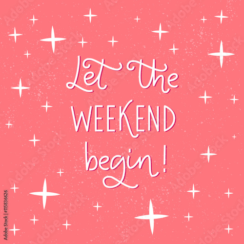 Let the weekend begin. Fun phrase about work week end for posters and social media.