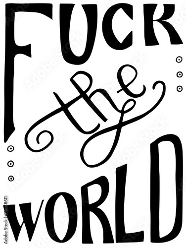 Words Fuck the world.  Provocation, obscene quote. Hand drawn lettering.  Ink illustration. Phrase for t-shirts, posters and wall art. Isolated on white background. Vector design.