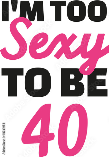 40th birthday - I'm too sexy to be 40