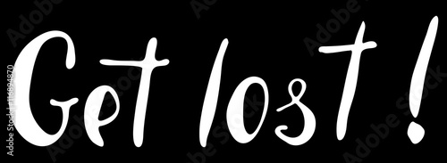 Words Get lost.  Provocation, rudeness quote. Hand drawn lettering.  Ink illustration. Phrase for t-shirts, posters and wall art. Black background. Vector design..