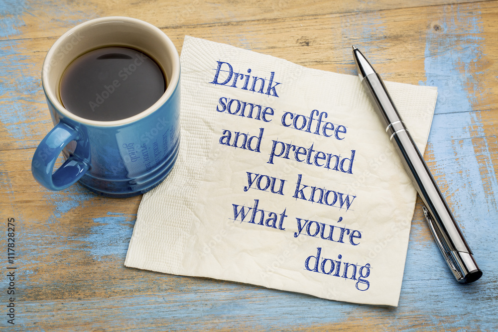 Drink coffee and pretend that you know Drink coffee and pretend that you know