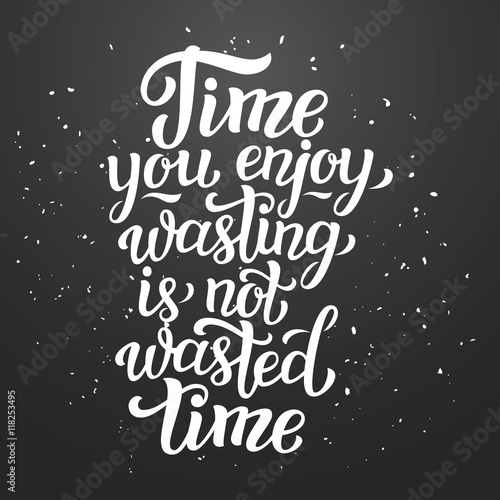 Time you enjoy wasting is not wasted time