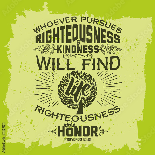 Bible lettering. Christian art. Whoever pursues righteousness and kindness will find life, righteousness, and honor. Proverbs 21:21