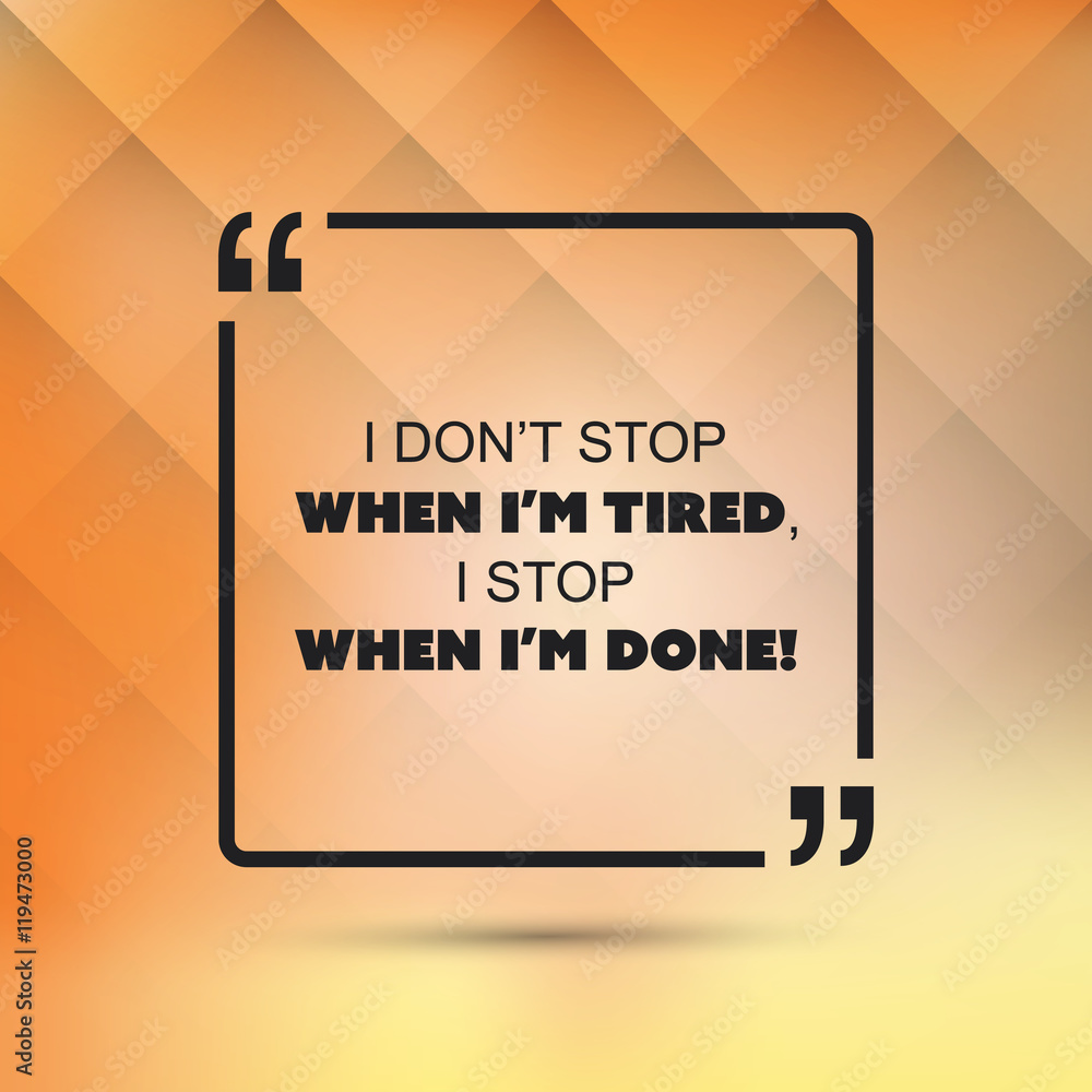    I Don't Stop When I'm Tired, I Stop When I'm Done! - Inspirational Quote, Slogan, Saying on an Abstract Background 