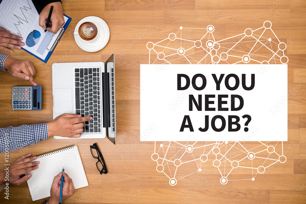 DO YOU NEED A JOB? DO YOU NEED A JOB?