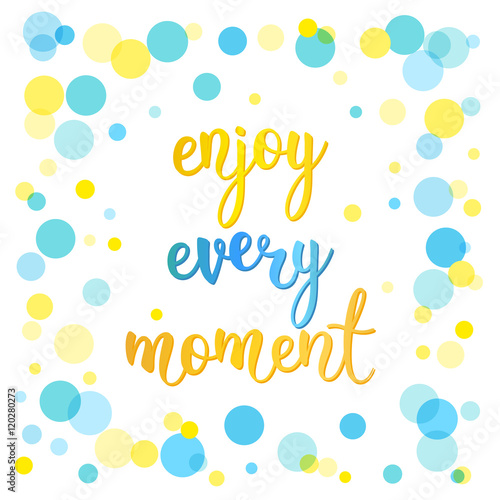 Enjoy every moment. Handwritten lettering and motley circle isol