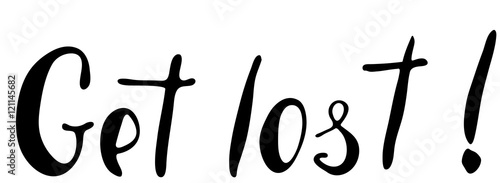 Words Get lost.  Provocation, rudeness quote. Hand drawn lettering.  Ink illustration. Phrase for t-shirts, posters and wall art. Isolated on white background. Vector design.
