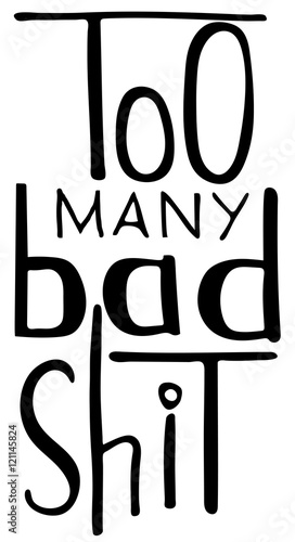 Words Too many bad shit.  Provocation, rudeness quote. Hand drawn lettering.  Ink illustration. Phrase for t-shirts, posters and wall art. Isolated on white background. Vector design.