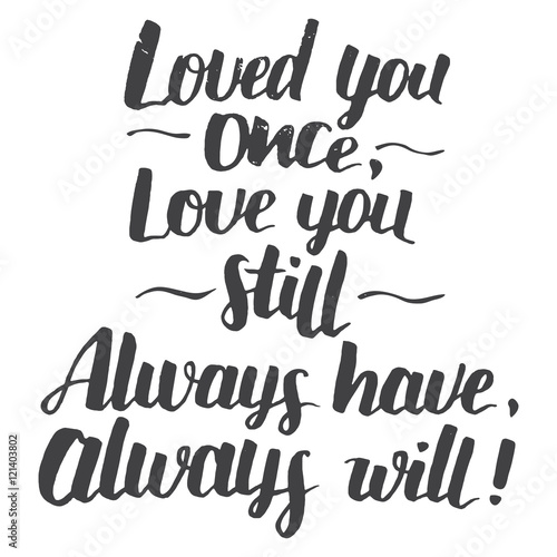 Love you once, love you still. Always have, always will. Brush calligraphy love phrase . Handwritten explanation of love isolated on white background. Love quote modern calligraphy